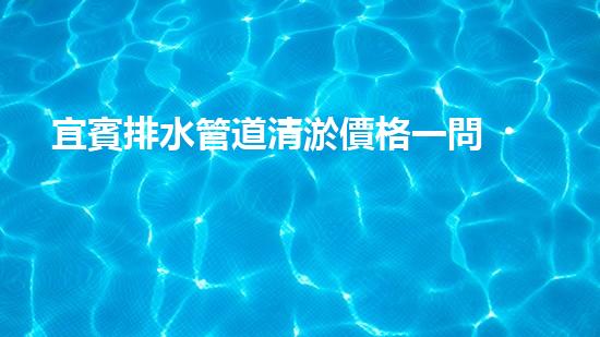 宜賓排水管道清淤價格一問，竟然有這么大的差距？！